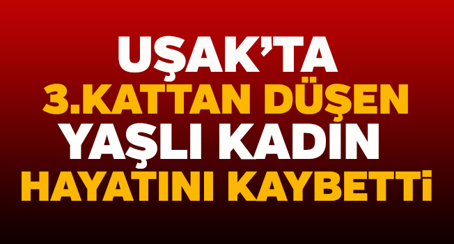 Uşak’ta Üçüncü Kattan Düşen Yaşlı Kadın Öldü