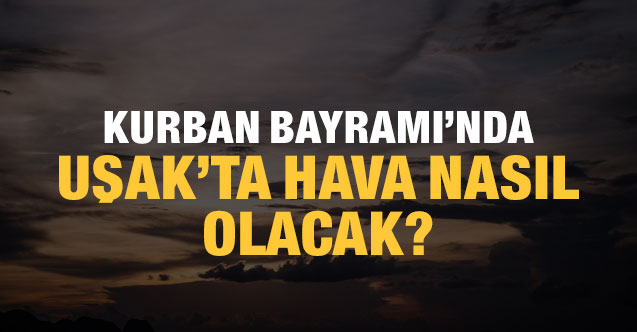 Kurban Bayramı’nda Uşak’ta hava nasıl olacak?
