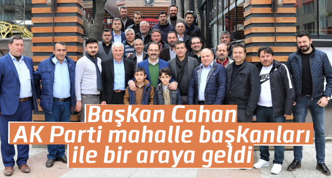 Cahan, mahalle başkanlarıyla bir araya geldi