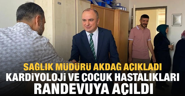 Sağlık Müdürü Akdağ açıkladı: Kardiyoloji ve Çocuk Hastalıkları randevuya açıldı