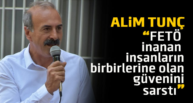 Alim Tunç: FETÖ, inanan insanların birbirlerine olan güvenini sarstı
