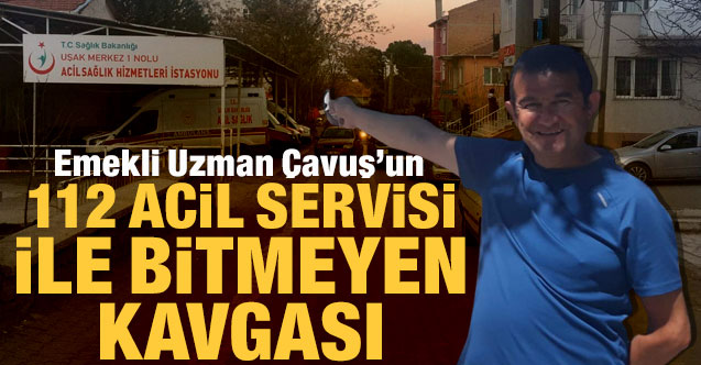 Emekli Uzman Çavuş’un 112 Acil Servisi ile bitmeyen kavgası