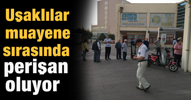 Uşaklılar muayene sırasında perişan oluyor