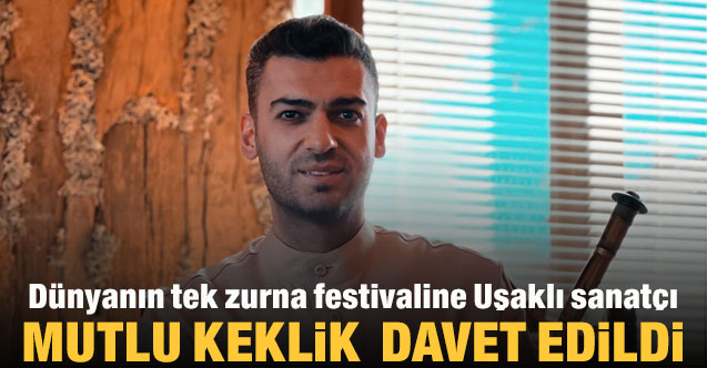 Dünyanın tek zurna festivaline Uşaklı sanatçı Mutlu Keklik davet edildi
