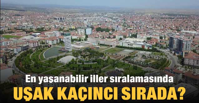 En yaşanabilir iller sıralamasında Uşak Kaçıncı sırada yer aldı?