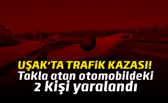 Uşak'ta otomobil takla attı, 2 yaralı