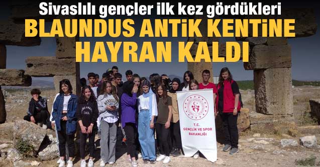 Sivaslılı gençler ilk kez gördükleri Blaundus antik kentine hayran kaldılar