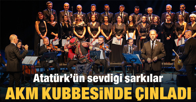 Atatürk’ün sevdiği şarkılar AKM kubbesinde çınladı