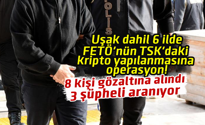 Uşak dahil 6 ilde FETÖ'nün TSK'daki kripto yapılanmasına operasyon