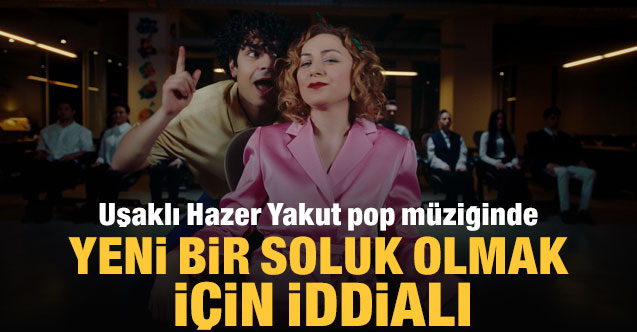 Uşaklı Hazer Yakut pop müziğinde yeni bir soluk olmak için iddialı