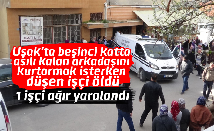 Uşak'ta beşinci katta asılı kalan arkadaşını kurtarmak isterken düşen işçi öldü