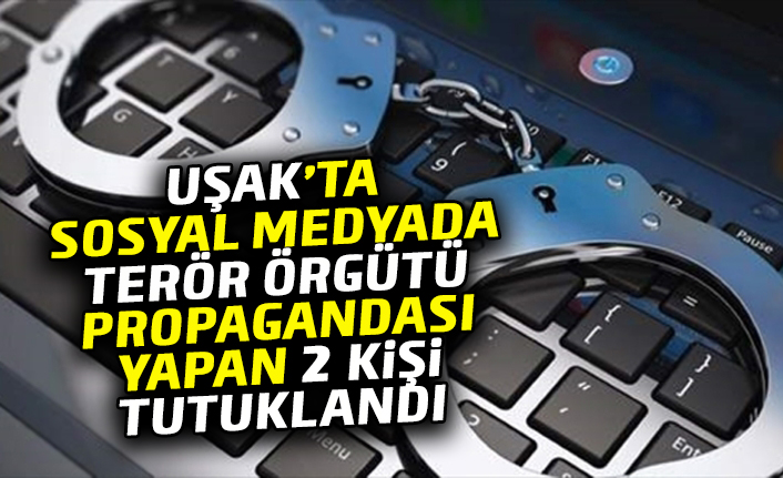 Uşak’ta Sosyal Medyada Terör Örgütü Propagandasına 2 Tutuklama 