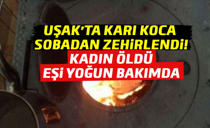 Uşak'ta sobadan zehirlenen kadın öldü, eşi yoğun bakımda