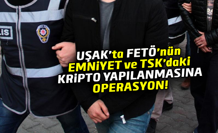 Uşak'ta FETÖ'nün Emniyet ve TSK'daki kripto yapılanmasına operasyon