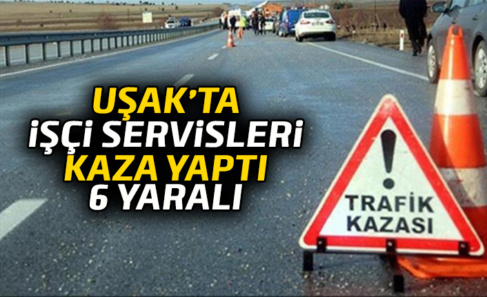 Uşak'ta işçi servisleri kaza yaptı, 6 yaralı