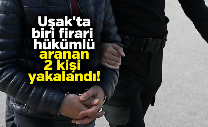 Uşak'ta biri firari hükümlü aranan 2 kişi tutuklandı