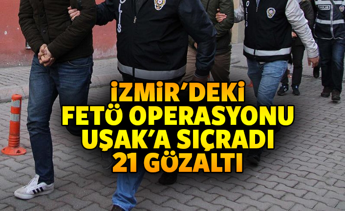 İzmir'deki FETÖ operasyonu, Uşak'a sıçradı: 21 gözaltı