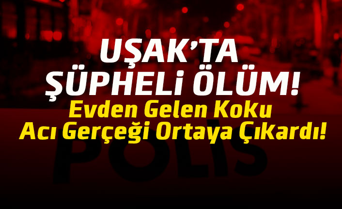 Uşak'ta şüpheli ölüm! Evinde ölü bulundu