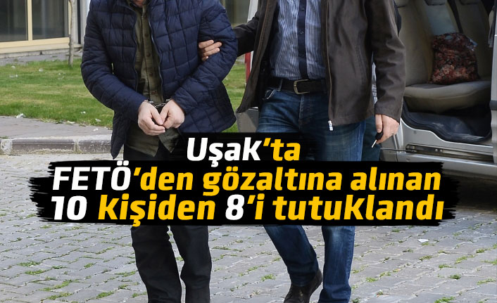 Uşak'ta FETÖ'den gözaltına alınan 10 kişiden 8'i tutuklandı