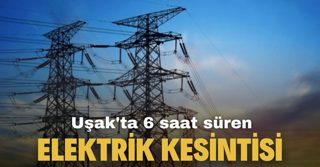 Dikkat! Uşak'ta bugün (9 Mart Perşembe) 6 saat sürecek elektrik kesintisi yaşanacak