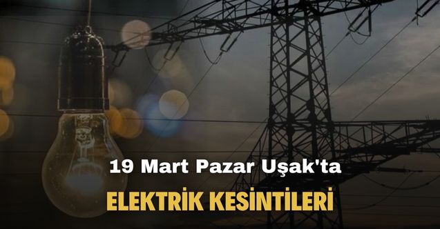 19 Mart Uşak'ta o saatte elektrik kesintileri başlıyor!
