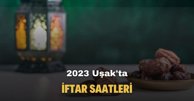 2023 Uşak imsakiyesi! Ramazan ayında Uşak'ta iftar vakitleri belli oldu