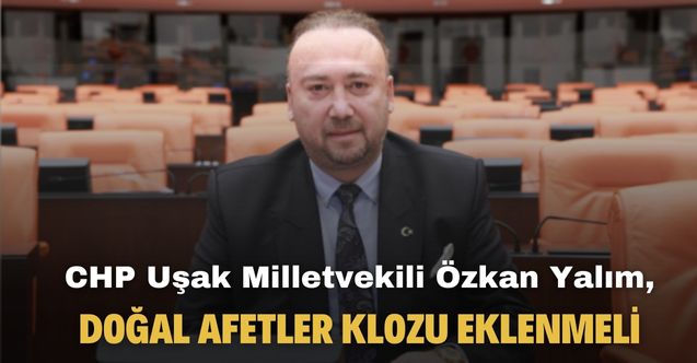 CHP Uşak Milletvekili Özkan Yalım açıkladı! Trafik sigortasına doğal afetler klozu eklenmeli