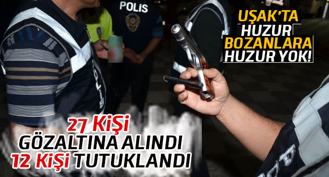 Uşak’ta huzur operasyonu, 12 kişi tutuklandı