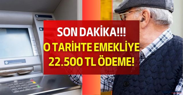 Emekli için dün açıklama geldi! O tarihte hesaplara 22 bin 500 TL ödeme yapılacak
