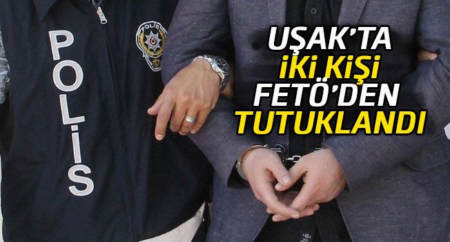 Uşak'ta iki kişi FETÖ'den tutuklandı