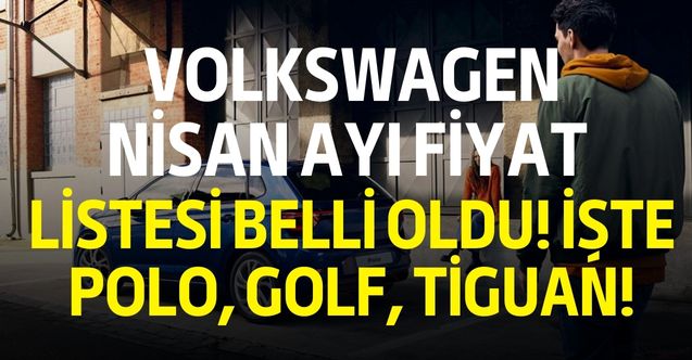 Volkswagen Nisan ayı fiyat listesini yayınladı! Golf, Polo, Tiguan, Passat, T Roc fiyatları ne kadar?