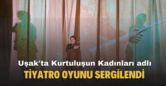 Uşak'ta Kurtuluşun Kadınları tiyatro oyunu sergilendi