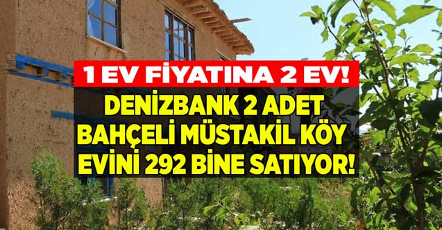 1 ev fiyatına 2 ev! Denizbank'tan satılık gayrimenkuller sudan ucuz fiyata satılık 292 bine 2 adet bahçeli müstakil köy evi