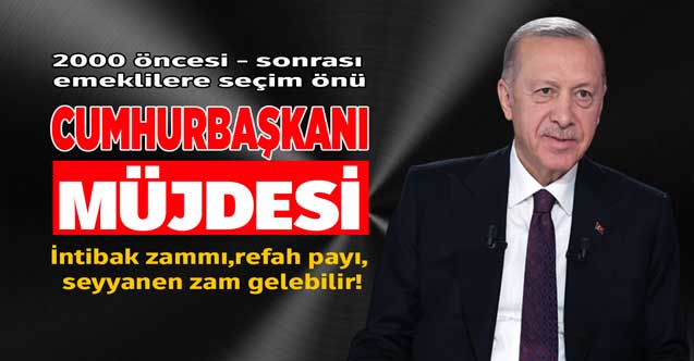 Seçim önü müjdesi gelebilir! Emeklilere 2000 öncesi Cumhurbaşkanı jesti refah payı, seyyanen zam 2000 sonrası intibak zammı