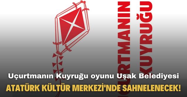 Uçurtmanın Kuyruğu oyunu Uşak Belediyesi Atatürk Kültür Merkezi'nde sahnelenecek!