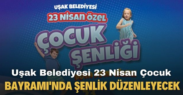 Uşak Belediyesi 23 Nisan Çocuk Bayramı'nda şenlik düzenleyecek