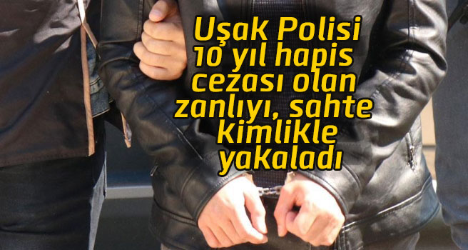 Uşak'ta,  10 yıl hapis cezası olan zanlı sahte kimlikle yakalandı