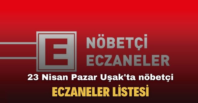 23 Nisan Pazar Uşak'ta nöbetçi eczaneler listesi