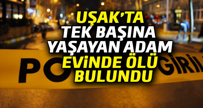 Uşak'ta Tek Başına Yaşayan Adam Evinde Ölü Bulundu