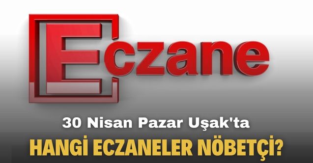 30 Nisan Pazar günü Uşak'ta hangi eczaneler nöbetçi?