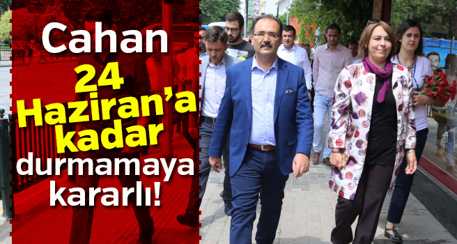 Başkan Cahan, 24 Haziran’a Kadar Durmamaya Kararlı