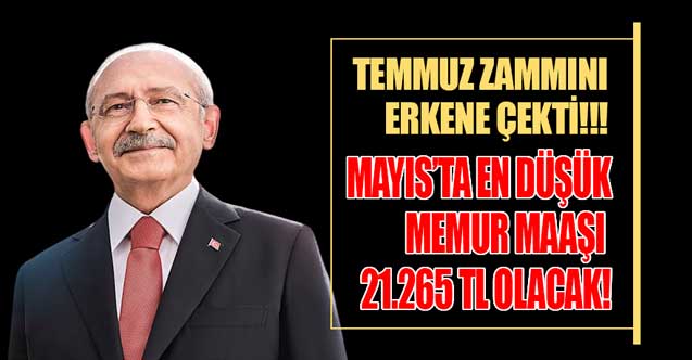 Kılıçdaroğlu Temmuz zammını erkene çekti! Mayıs ayında memur ve emekliye rekor zam müjdesi en düşük maaş 21.265 TL olacak
