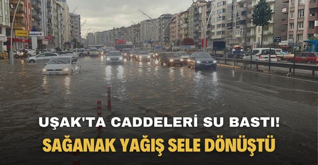 Uşak'ta sağanak yağış sele dönüştü