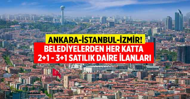Bankadan icradan değil belediyeden satılık! Ankara İstanbul ve İzmir'de her katta 2+1 3+1 daireler satışa çıktı