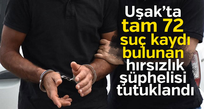 Uşak'ta 72 suç kaydı olan hırsızlık şüphelisi tutuklandı