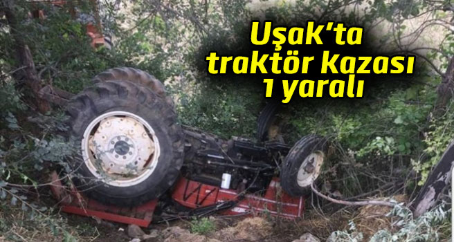 Uşak'ta traktör devrildi, 1 yaralı