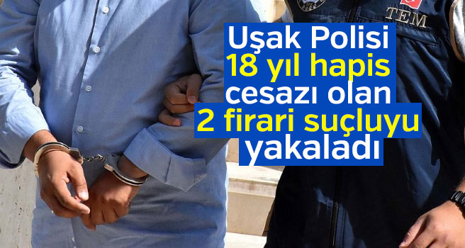 Uşak'ta firari suçlular yakalandı