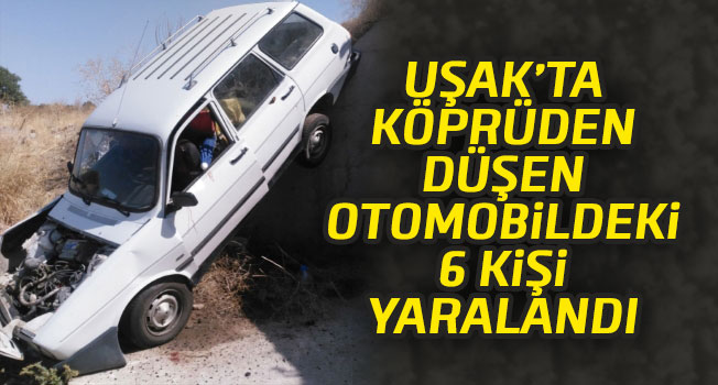 Uşak'ta köprüden düşen otomobildeki 6 kişi yaralandı