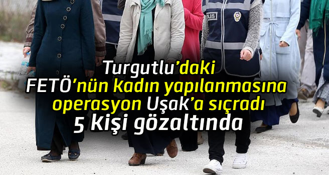 Turgutlu'daki FETÖ operasyonu Uşak'a sıçradı