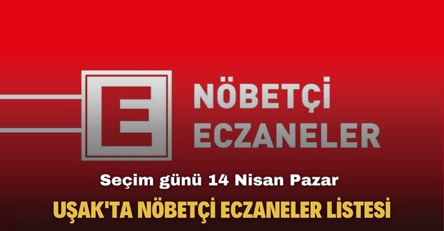 Seçim günü 14 Nisan Pazar Uşak'ta nöbetçi eczaneler listesi